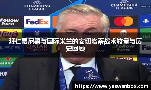 拜仁慕尼黑与国际米兰的安切洛蒂战术较量与历史回顾