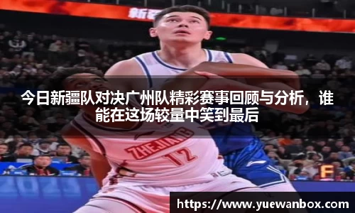 今日新疆队对决广州队精彩赛事回顾与分析,谁能在这场较量中笑到最后